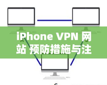 iPhone VPN 网站 预防措施与注册指南