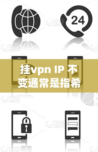 挂vpn IP 不变通常是指希望保持特定的 IP 地址不被感染或攻击，或者希望网络服务不会因为 IP 问题而被挂起来。以下是一些常见的情况和解决方案