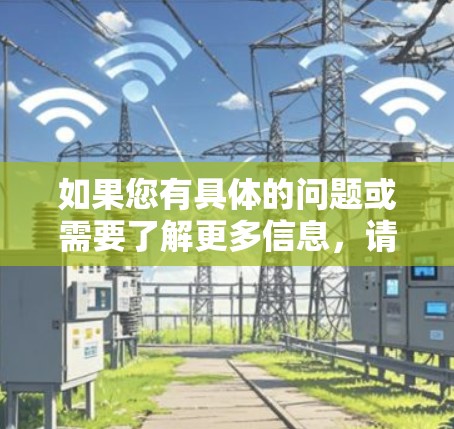 如果您有具体的问题或需要了解更多信息，请提供更多细节，我会尽力帮助您！