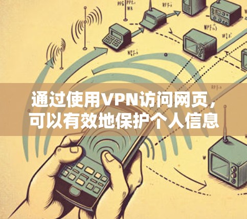 通过使用VPN访问网页，可以有效地保护个人信息和数据不被未经授权的访问。以下是一些步骤，帮助您成功访问网页