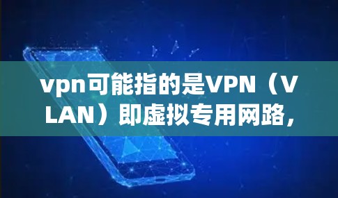 vpn可能指的是VPN（VLAN）即虚拟专用网路，用于在互联网中访问特定网站或服务。如果您的VPN速度较慢，可能有以下原因