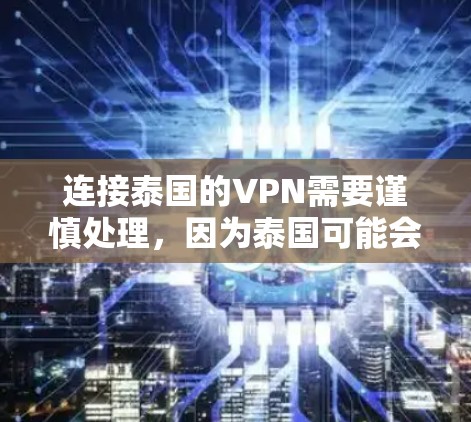 连接泰国的VPN需要谨慎处理，因为泰国可能会有严格的网络和网络安全政策。以下是连接泰国VPN的常见步骤和注意事项
