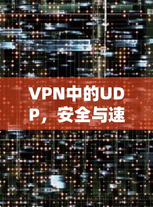 VPN中的UDP,安全与速度的平衡 VPN中的UDP,安全与速度的平衡
