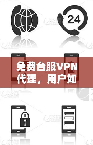 免费台服VPN代理,用户如何高效选择 免费台服VPN代理,用户如何高效选择
