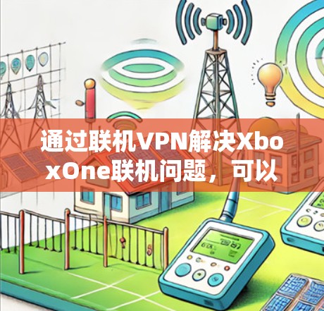 通过联机VPN解决XboxOne联机问题，可以简化游戏联机流程，同时保障网络的安全性。以下是一个清晰的步骤指南