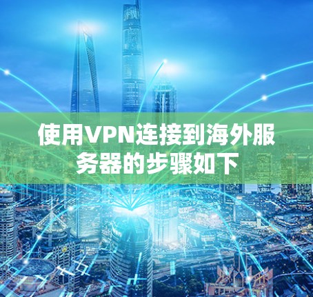 使用VPN连接到海外服务器的步骤如下