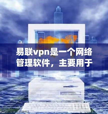 易联vpn是一个网络管理软件,主要用于管理计算机上的防火墙、端口和流量控制。如果你有电脑上的易联vpn应用,通常可以通过以下步骤进行使用 易联vpn是一个网络管理软件,主要用于管理计算机上的防火墙、端口和流量控制。如果你有电脑上的易联vpn应用,通常可以通过以下步骤进行使用