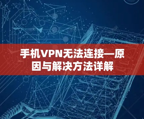 手机VPN无法连接—原因与解决方法详解