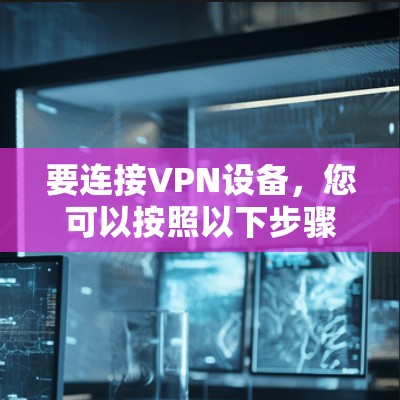 要连接VPN设备，您可以按照以下步骤操作