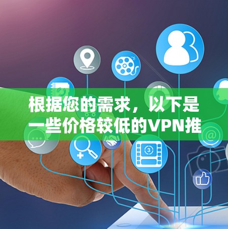 根据您的需求，以下是一些价格较低的VPN推荐，这些推荐基于其在性能、安全性以及设备兼容性上的表现