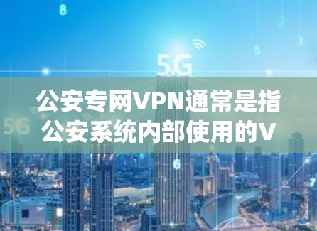 公安专网VPN通常是指公安系统内部使用的VPN服务，用于加密数据、安全传输或特定网络服务。具体功能和使用方式可能与普通VPN有所不同，但其核心目的是为了保障用户在公安系统中的网络环境安全