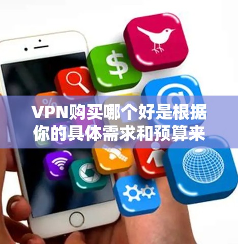 VPN购买哪个好是根据你的具体需求和预算来选择的。以下是一些推荐的VPN服务，它们在安全性、功能性和性价比上有不同的特点