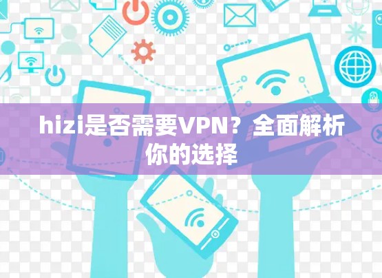 hizi是否需要VPN?全面解析你的选择 hizi是否需要VPN?全面解析你的选择