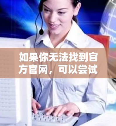 如果你无法找到官方官网，可以尝试以下方法