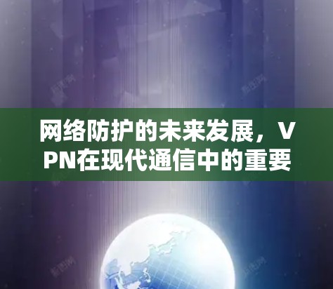 网络防护的未来发展，VPN在现代通信中的重要性