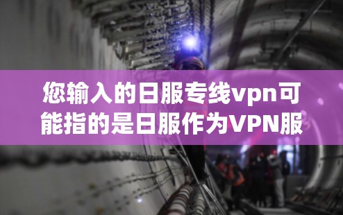 您输入的日服专线vpn可能指的是日服作为VPN服务的名称,或日服与某个特定VPN服务的组合。为了提供准确的信息,请您确认以下内容 您输入的日服专线vpn可能指的是日服作为VPN服务的名称,或日服与某个特定VPN服务的组合。为了提供准确的信息,请您确认以下内容