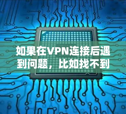如果在VPN连接后遇到问题,比如找不到链接或连接失败,可能的原因包括以下几点 如果在VPN连接后遇到问题,比如找不到链接或连接失败,可能的原因包括以下几点