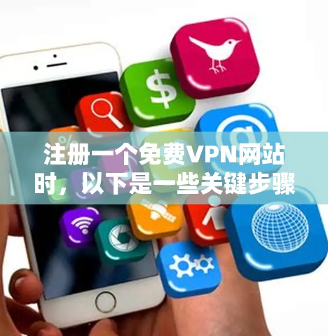 注册一个免费<strong>VPN</strong>网站时，以下是一些关键步骤和注意事项