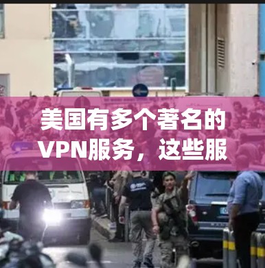 美国有多个著名的VPN服务，这些服务通常基于美国政府的网络协议（如OpenVPN）以下是几个著名的美国VPN服务和如何访问它们