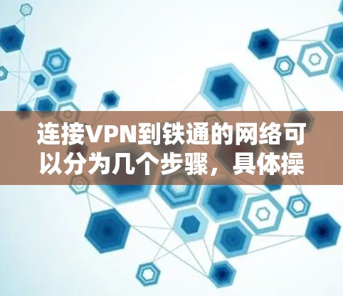 连接VPN到铁通的网络可以分为几个步骤，具体操作如下