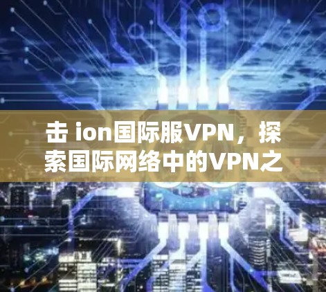 击 ion国际服VPN，探索国际网络中的VPN之路