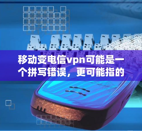 移动变电信<strong>VPN</strong>可能是一个拼写错误，更可能指的是移动变宽带<strong>VPN</strong>（Moving Moving-VIP）以下是关于这一概念的详细解释