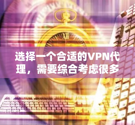 选择一个合适的<strong>VPN</strong>代理，需要综合考虑很多因素，包括免费试用的条件、服务提供商的信誉、网络覆盖范围、防火墙支持、设备支持、免费的设备以及是否需要购买额外的设备等。以下是一些关键步骤和建议