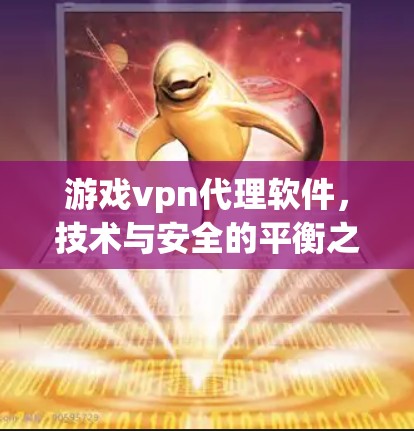 游戏vpn代理软件，技术与安全的平衡之道
