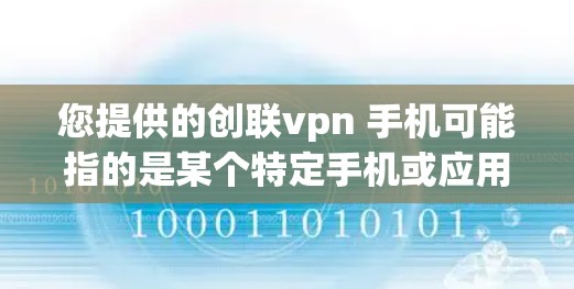 您提供的创联vpn 手机可能指的是某个特定手机或应用的名称。由于创联vpn没有广泛的信息可用，我无法直接提供相关信息。如果您能提供更多的上下文或详细信息，我可以帮助您进一步查找和了解相关产品或服务