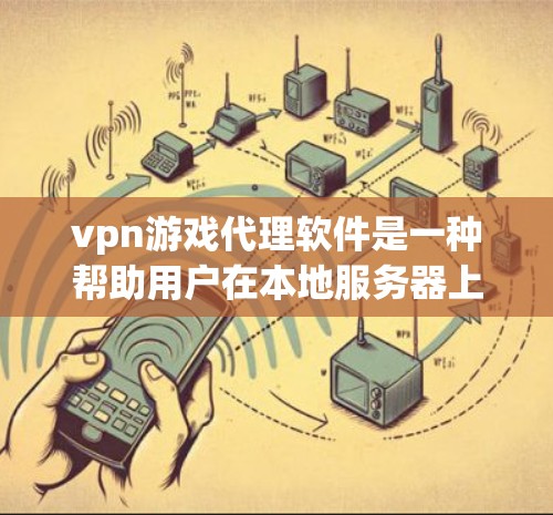 vpn游戏代理软件是一种帮助用户在本地服务器上下载和安装游戏的工具,确保游戏的安全和性能。以下是关于这些软件的详细介绍 vpn游戏代理软件是一种帮助用户在本地服务器上下载和安装游戏的工具,确保游戏的安全和性能。以下是关于这些软件的详细介绍