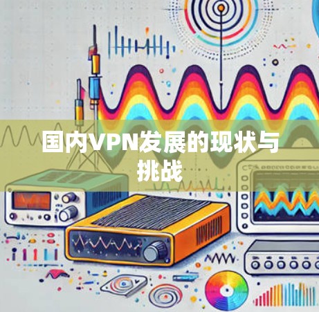 国内VPN发展的现状与挑战