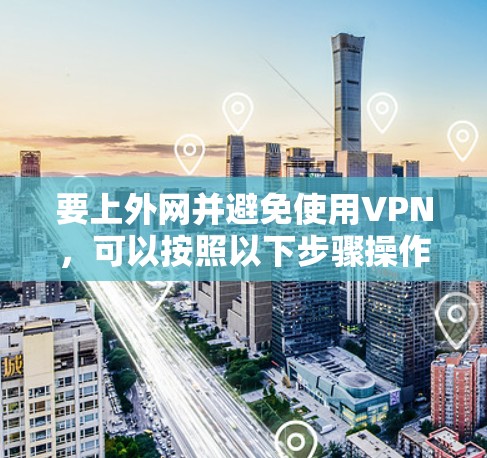 要上外网并避免使用VPN，可以按照以下步骤操作
