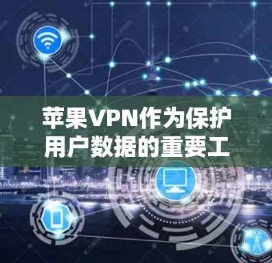 苹果VPN作为保护用户数据的重要工具，提供了多种方式来加密通信和数据，确保用户在设备上安全访问互联网。以下是关于苹果VPN的详细解答