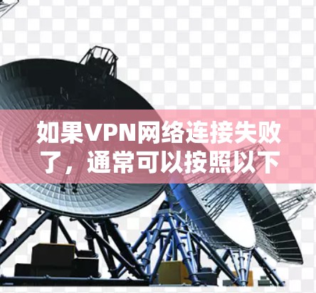 如果<strong>VPN</strong>网络连接失败了，通常可以按照以下步骤排查和解决问题
