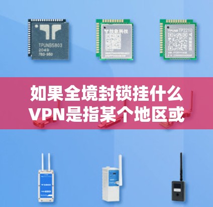 如果全境封锁挂什么<strong>VPN</strong>是指某个地区或者平台被封锁，导致无法访问<strong>VPN</strong>服务，那么以下是一些可能的解决方案