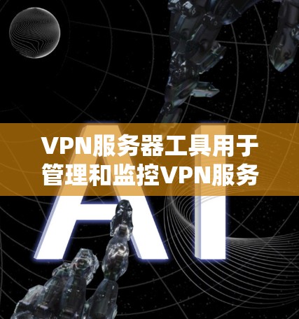 VPN服务器工具用于管理和监控VPN服务器的配置和管理。以下是一些常见的VPN服务器工具及其用途 VPN服务器工具用于管理和监控VPN服务器的配置和管理。以下是一些常见的VPN服务器工具及其用途