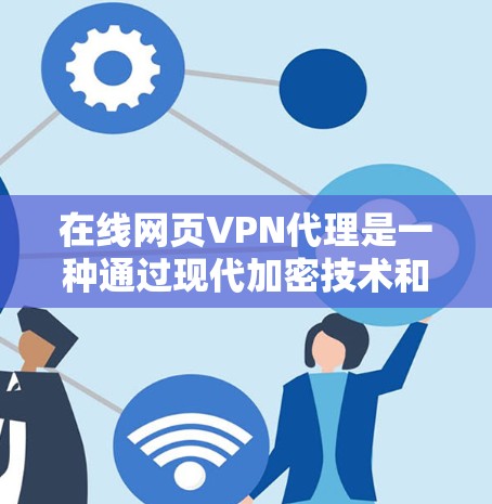 在线网页VPN代理是一种通过现代加密技术和在线技术实现VPN的解决方案，旨在提供高效、安全的在线访问服务。以下是对该问题的分步解释和总结
