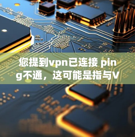 您提到<strong>VPN</strong>已连接 ping不通，这可能是指与<strong>VPN</strong>相关的连接问题。以下是一些常见可能的原因和解决方法