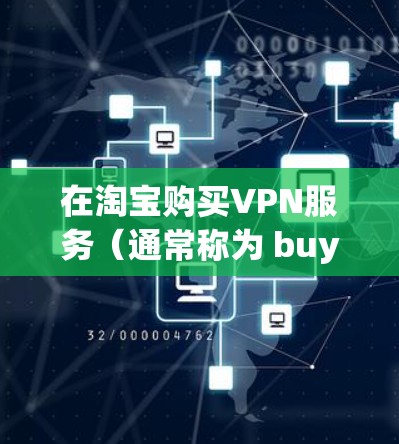 在淘宝购买<strong>VPN</strong>服务（通常称为 buying <strong>VPN</strong>）是一个常见的方式，但它并不是购买加密货币（如比特币、以太坊）的行为。<strong>VPN</strong> 是一种网络服务，用于访问外部网络，而不是购买加密货币