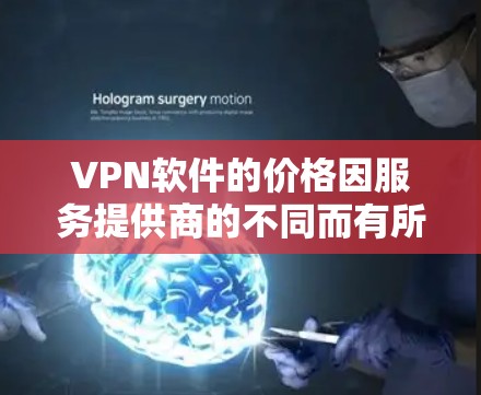 <strong>VPN</strong>软件的价格因服务提供商的不同而有所差异。以下是几个常见的<strong>VPN</strong>软件及其价格范围