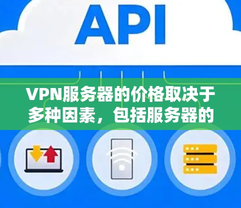 <strong>VPN</strong>服务器的价格取决于多种因素，包括服务器的配置、所需的安全性、扩展性和长期使用成本。以下是一些常见的<strong>VPN</strong>服务器价格范围和配置特点，供参考