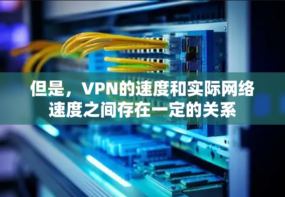 但是，<strong>VPN</strong>的速度和实际网络速度之间存在一定的关系