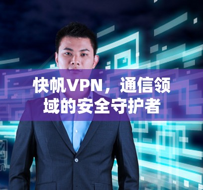 快帆<strong>VPN</strong>，通信领域的安全守护者