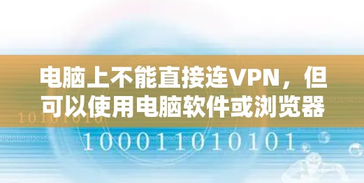 电脑上不能直接连VPN，但可以使用电脑软件或浏览器连接到VPN服务器。以下是具体的步骤和注意事项