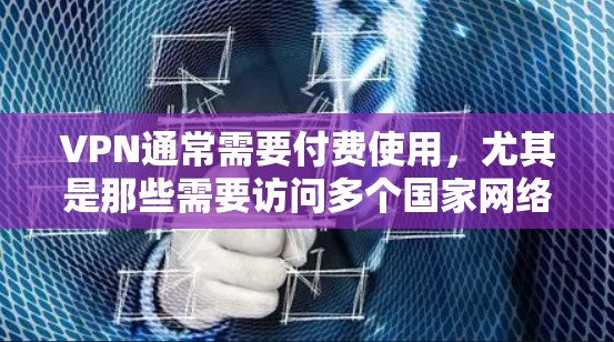VPN通常需要付费使用，尤其是那些需要访问多个国家网络的VPN服务，如21号码、31系列、369系列等。然而，有一些VPN提供免费的试用版或免费的使用方式，你可以根据自己的需求选择