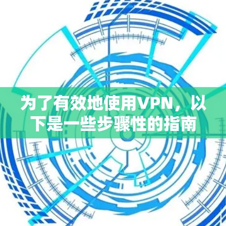 为了有效地使用<strong>VPN</strong>，以下是一些步骤性的指南