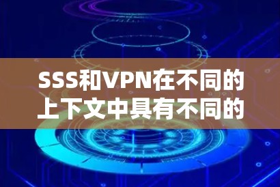SSS和<strong>VPN</strong>在不同的上下文中具有不同的含义和用途。以下是它们的区别