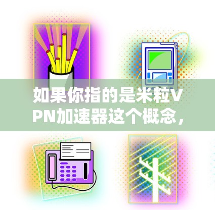 如果你指的是米粒<strong>VPN</strong>加速器这个概念，可能是指某个特定的加速器，但目前没有明确的信息。如果你有具体的使用问题或遇到的问题，可以提供更多细节，我会尽力帮助你