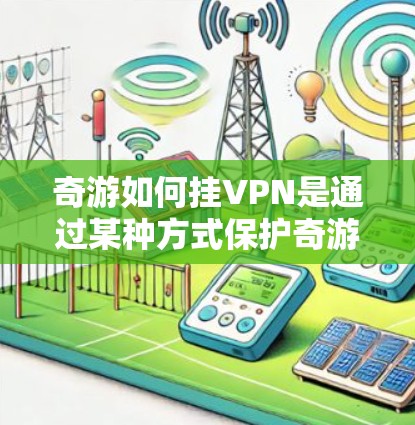 奇游如何挂<strong>VPN</strong>是通过某种方式保护奇游活动的安全性，防止被破坏或攻击。具体方法可能涉及加密技术、访问控制、物理屏障等。以下是逐步的解释