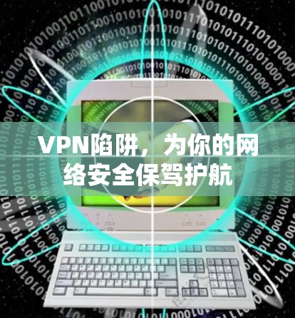 <strong>VPN</strong>陷阱，为你的网络安全保驾护航